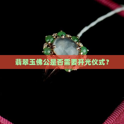 翡翠玉佛公是否需要开光仪式？