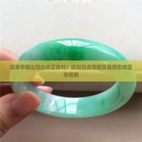 翡翠手镯出现白点正常吗？探究白点原因及是否影响正常佩戴