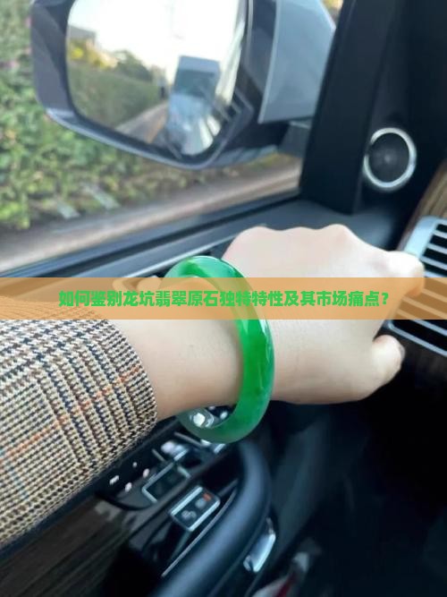 如何鉴别龙坑翡翠原石独特特性及其市场痛点？