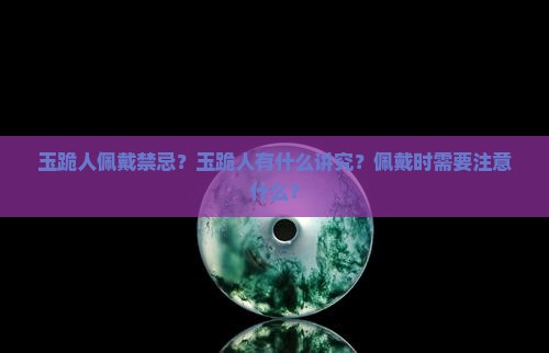 玉跪人佩戴禁忌？玉跪人有什么讲究？佩戴时需要注意什么？
