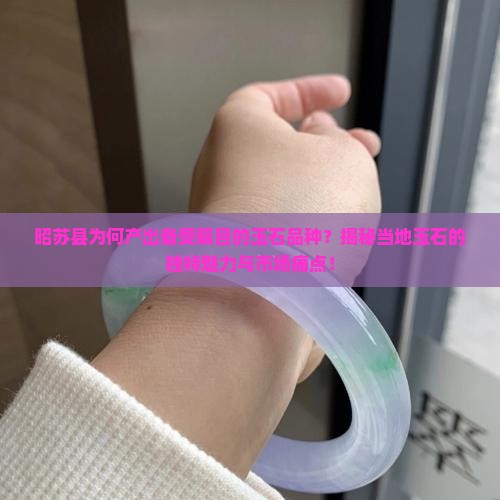 昭苏县为何产出备受瞩目的玉石品种？揭秘当地玉石的独特魅力与市场痛点！