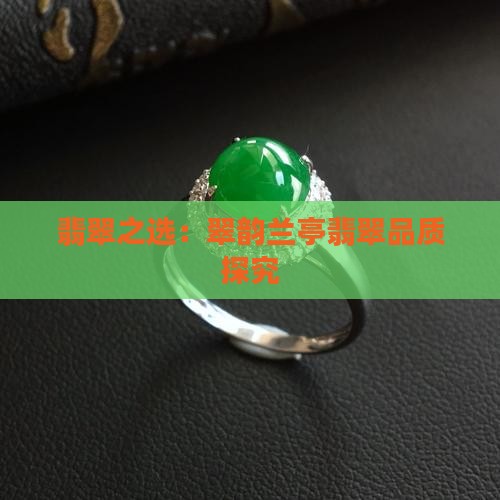 翡翠之选：翠韵兰亭翡翠品质探究