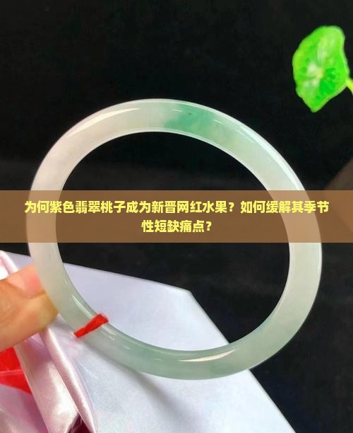 为何紫色翡翠桃子成为新晋网红水果？如何缓解其季节性短缺痛点？