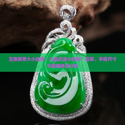 玉佩佩带大小选择：大的还是小的好？翡翠、手镯尺寸与佩戴体验分析