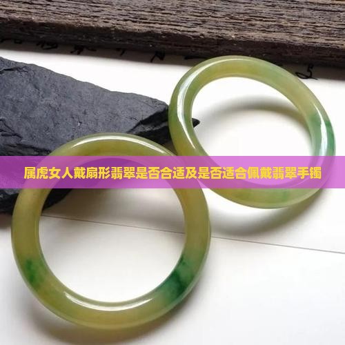 属虎女人戴扇形翡翠是否合适及是否适合佩戴翡翠手镯