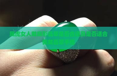 属虎女人戴扇形翡翠是否合适及是否适合佩戴翡翠手镯