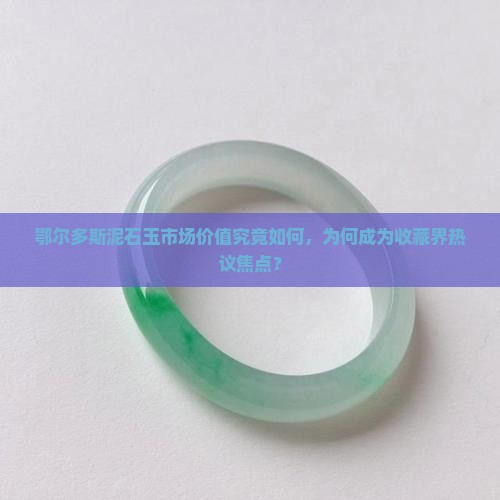 鄂尔多斯泥石玉市场价值究竟如何，为何成为收藏界热议焦点？