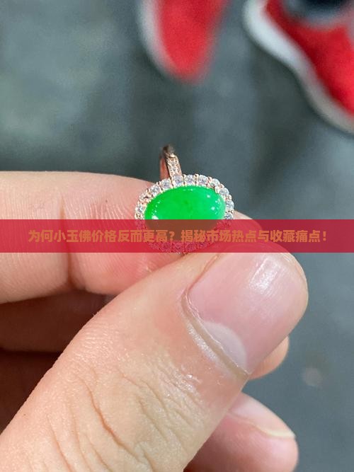 为何小玉佛价格反而更高？揭秘市场热点与收藏痛点！