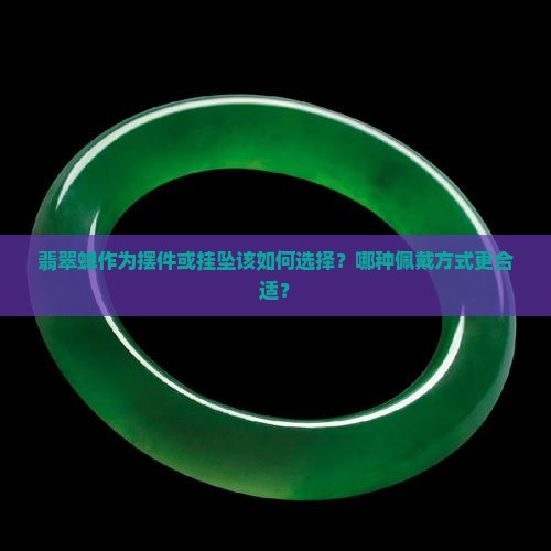 翡翠蝉作为摆件或挂坠该如何选择？哪种佩戴方式更合适？