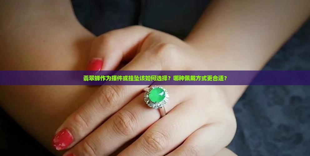 翡翠蝉作为摆件或挂坠该如何选择？哪种佩戴方式更合适？