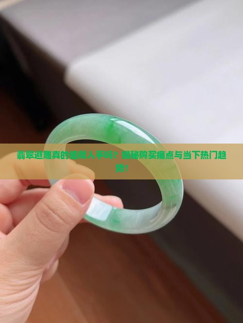 翡翠避雕真的值得入手吗？揭秘购买痛点与当下热门趋势！