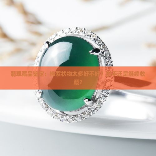 翡翠藏品鉴定：棉絮状物太多好不好？出手还是继续收藏？
