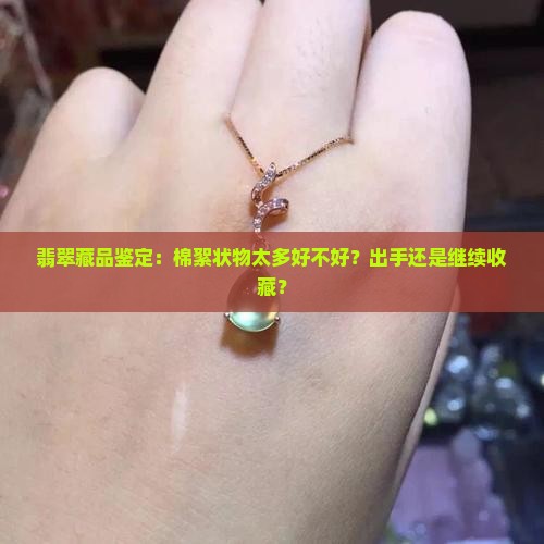 翡翠藏品鉴定：棉絮状物太多好不好？出手还是继续收藏？