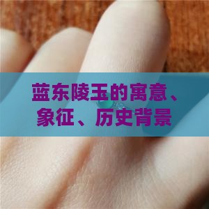 蓝东陵玉的寓意、象征、历史背景及功效