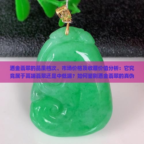 洒金翡翠的品质档次、市场价格及收藏价值分析：它究竟属于高端翡翠还是中低端？如何鉴别洒金翡翠的真伪与档次？
