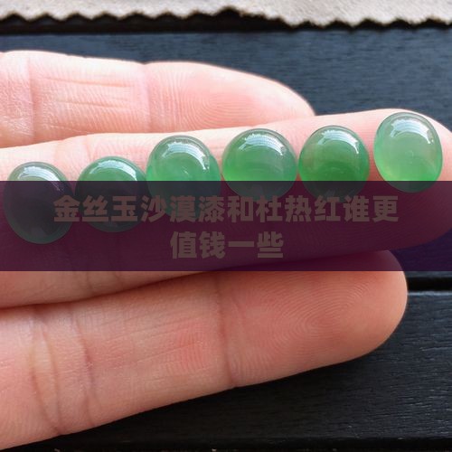 金丝玉沙漠漆和杜热红谁更值钱一些