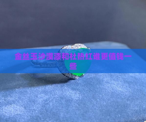 金丝玉沙漠漆和杜热红谁更值钱一些