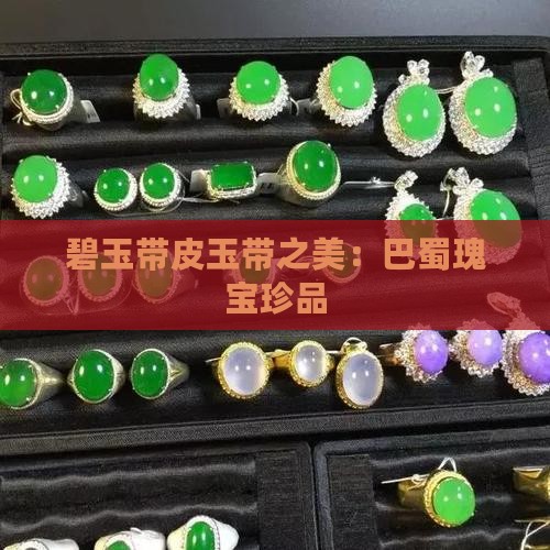 碧玉带皮玉带之美：巴蜀瑰宝珍品