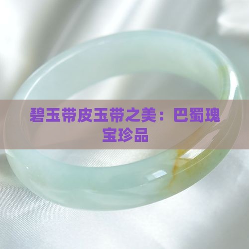 碧玉带皮玉带之美：巴蜀瑰宝珍品