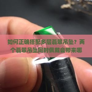 如何正确搭配多层翡翠吊坠？两个翡翠吊坠同时佩戴会带来哪些好处与风险？