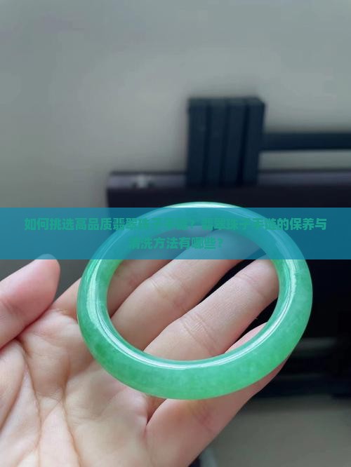 如何挑选高品质翡翠珠子手链？翡翠珠子手链的保养与清洗方法有哪些？