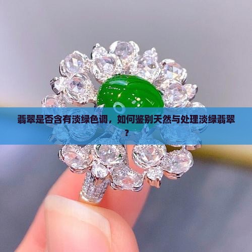翡翠是否含有淡绿色调，如何鉴别天然与处理淡绿翡翠？