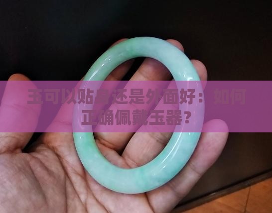 玉可以贴身还是外面好：如何正确佩戴玉器？