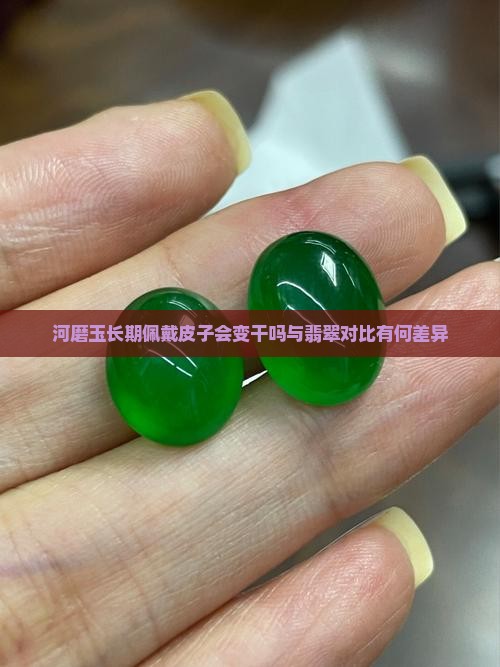 河磨玉长期佩戴皮子会变干吗与翡翠对比有何差异