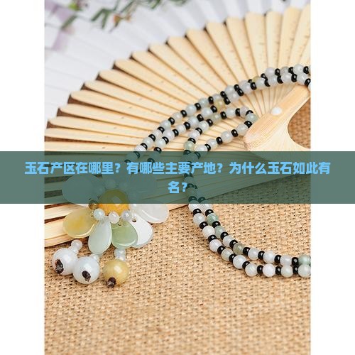 玉石产区在哪里？有哪些主要产地？为什么玉石如此有名？
