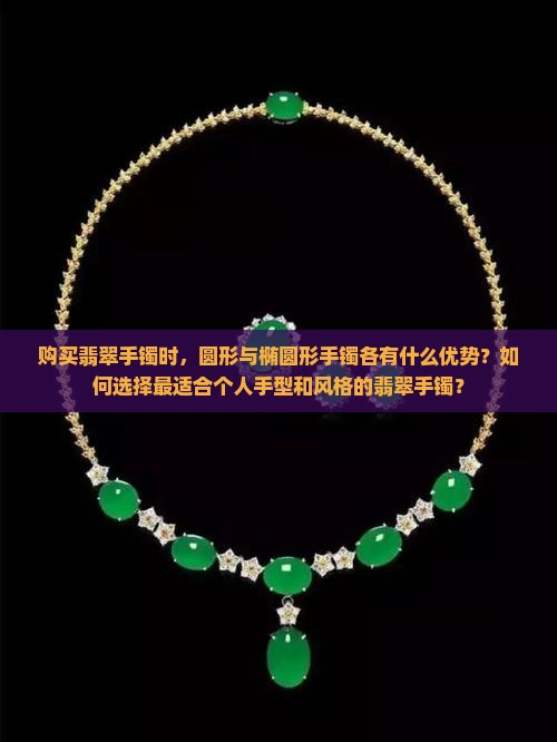 购买翡翠手镯时，圆形与椭圆形手镯各有什么优势？如何选择最适合个人手型和风格的翡翠手镯？