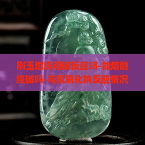 刚玉坩埚和碱反应吗-能熔融纯碱吗-与氢氧化钠反应情况