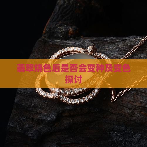 翡翠烧色后是否会变种及变色探讨