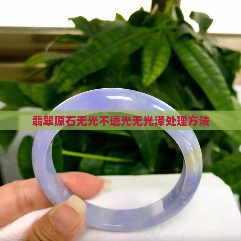翡翠原石无光不透光无光泽处理方法