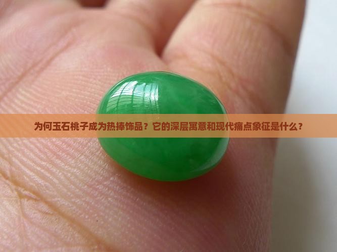 为何玉石桃子成为热捧饰品？它的深层寓意和现代痛点象征是什么？