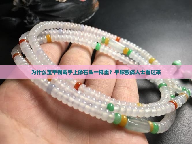 为什么玉手镯戴手上像石头一样重？手脖酸痛人士看过来