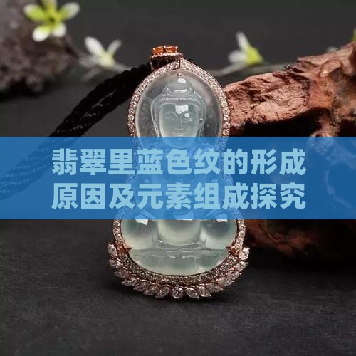 翡翠里蓝色纹的形成原因及元素组成探究
