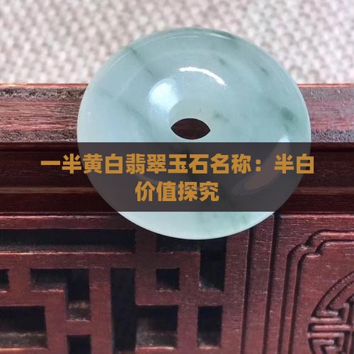 一半黄白翡翠玉石名称：半白价值探究