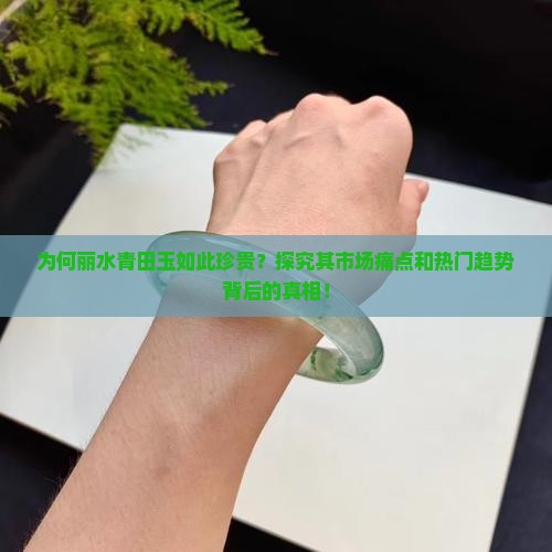 为何丽水青田玉如此珍贵？探究其市场痛点和热门趋势背后的真相！