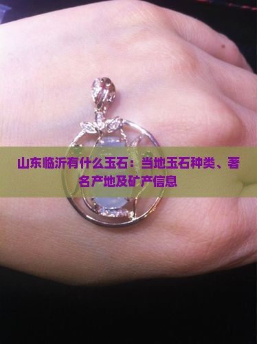 山东临沂有什么玉石：当地玉石种类、著名产地及矿产信息