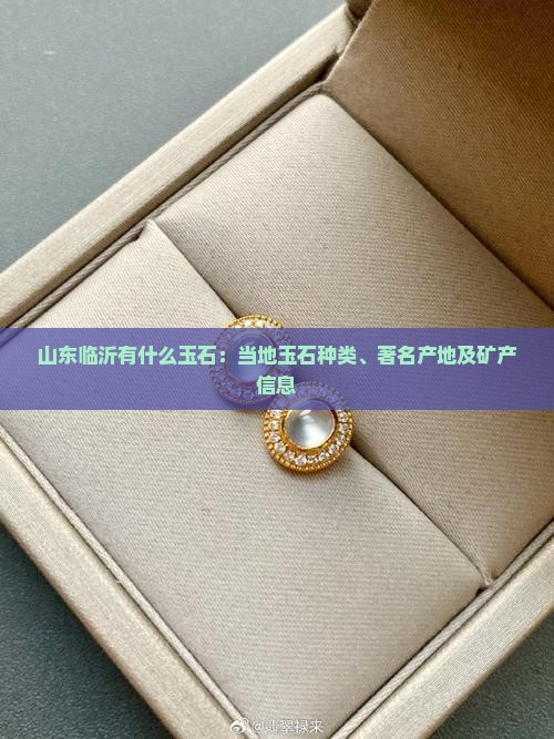 山东临沂有什么玉石：当地玉石种类、著名产地及矿产信息