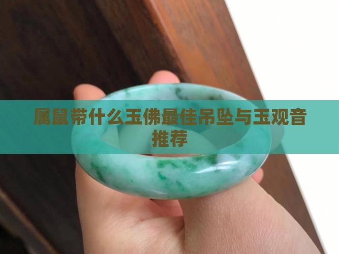 属鼠带什么玉佛最佳吊坠与玉观音推荐