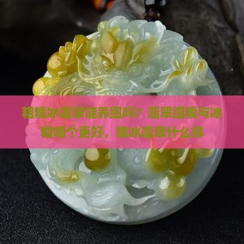 粗糯冰翡翠能养细吗？翡翠细糯与冰糯哪个更好，糯冰翡翠什么样