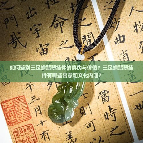 如何鉴别三足蟾翡翠挂件的真伪与价值？三足蟾翡翠挂件有哪些寓意和文化内涵？