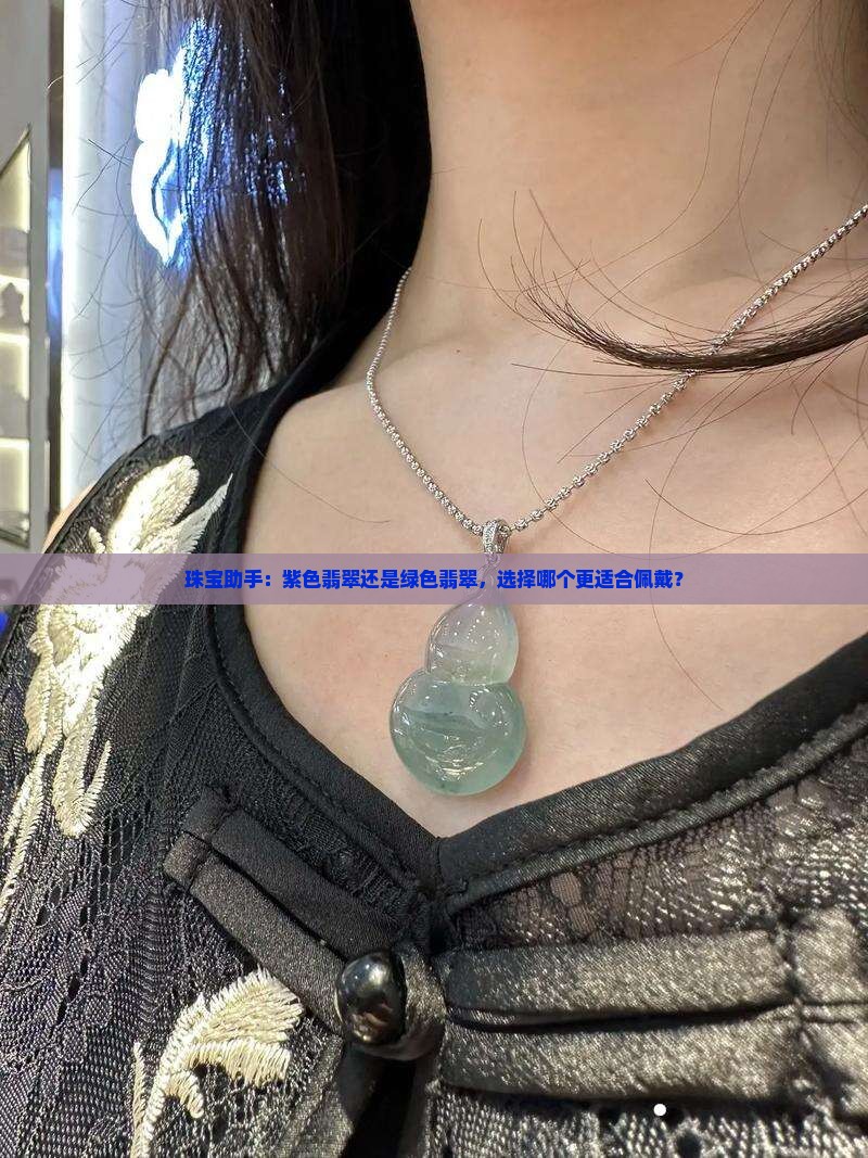 珠宝助手：紫色翡翠还是绿色翡翠，选择哪个更适合佩戴？