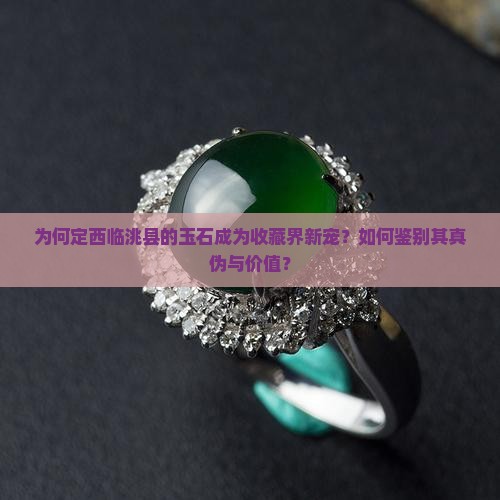 为何定西临洮县的玉石成为收藏界新宠？如何鉴别其真伪与价值？