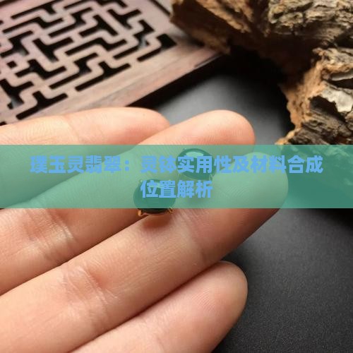 璞玉灵翡翠：灵钵实用性及材料合成位置解析