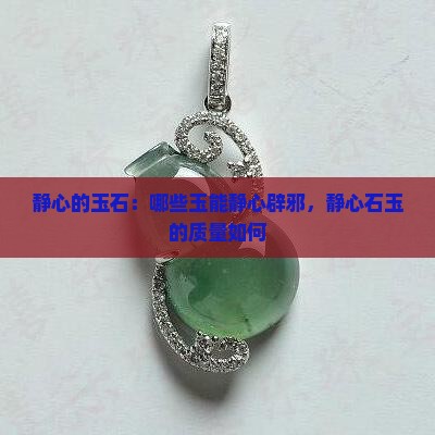 静心的玉石：哪些玉能静心辟邪，静心石玉的质量如何