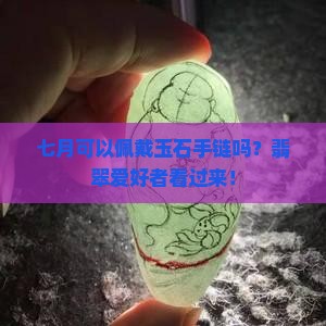 七月可以佩戴玉石手链吗？翡翠爱好者看过来！