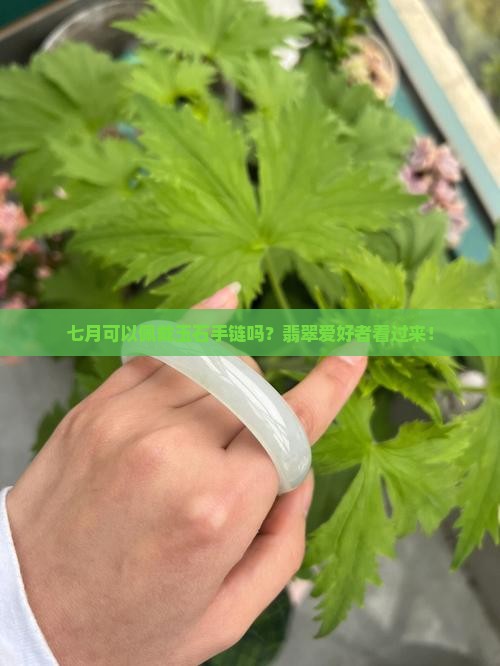 七月可以佩戴玉石手链吗？翡翠爱好者看过来！