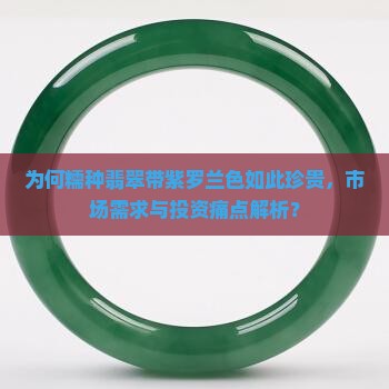 为何糯种翡翠带紫罗兰色如此珍贵，市场需求与投资痛点解析？